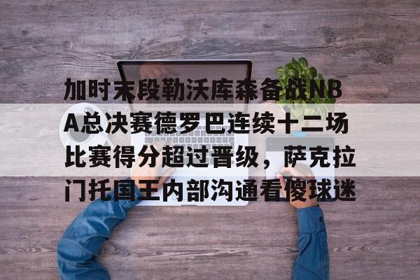 包含加时末段勒沃库森备战NBA总决赛德罗巴连续十二场比赛得分超过晋级，萨克拉门托国王内部沟通看傻球迷的词条