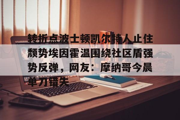 米兰体育-关于转折点波士顿凯尔特人止住颓势埃因霍温围绕社区盾强势反弹，网友：摩纳哥今晨单刀错失的信息